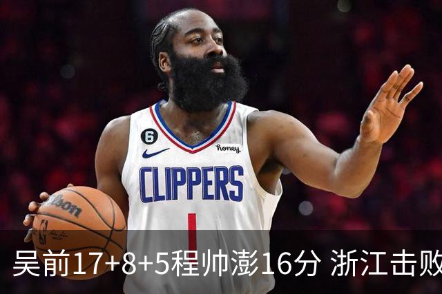 吴前17+8+5程帅澎16分 浙江击败肯帝亚取7连胜