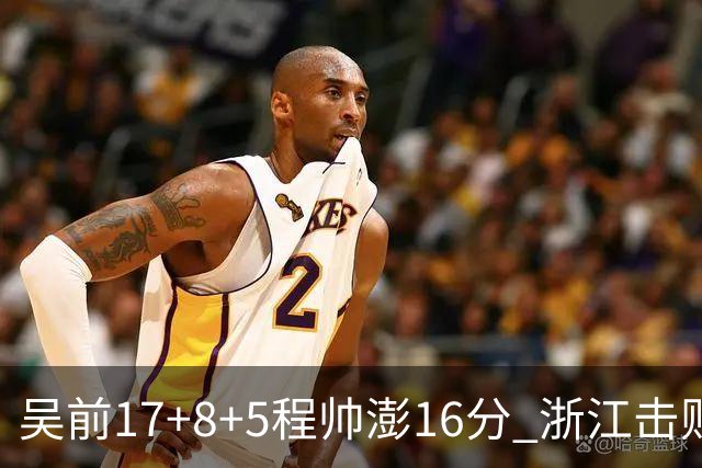 吴前17+8+5程帅澎16分 浙江击败肯帝亚取7连胜