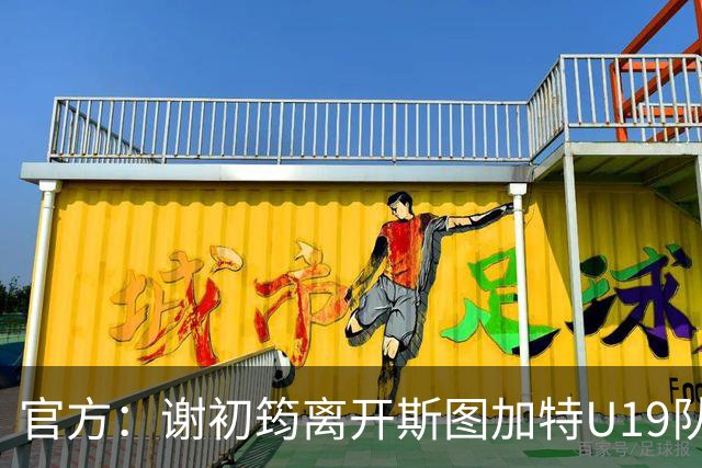 官方：谢初筠离开斯图加特U19队 他正在参加土伦杯